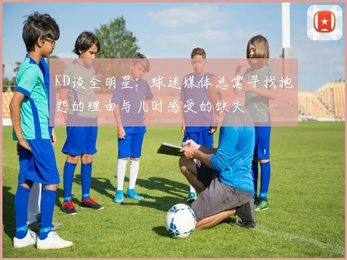 KD谈全明星:球迷媒体总需寻找抱怨的理由与儿时感受的缺失