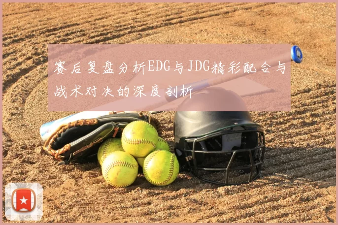 赛后复盘分析EDG与JDG精彩配合与战术对决的深度剖析
