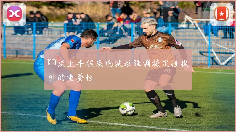KD谈上半程表现波动强调稳定性提升的重要性