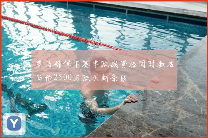 罗马确保下赛季欧战资格同时激活马伦2500万欧买断条款