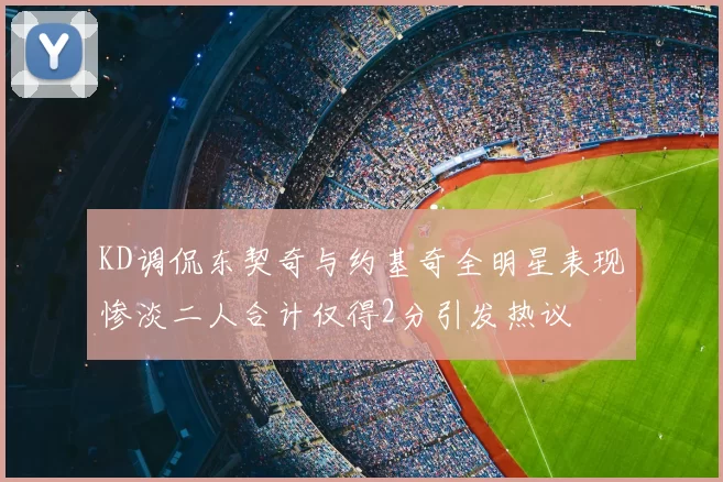 KD调侃东契奇与约基奇全明星表现惨淡二人合计仅得2分引发热议