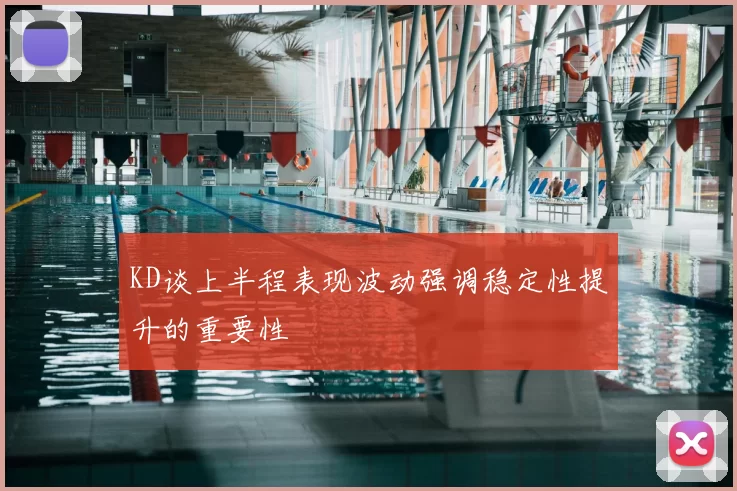 KD谈上半程表现波动强调稳定性提升的重要性