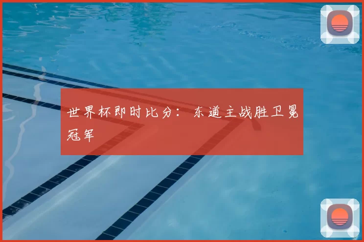 世界杯即时比分：东道主战胜卫冕冠军