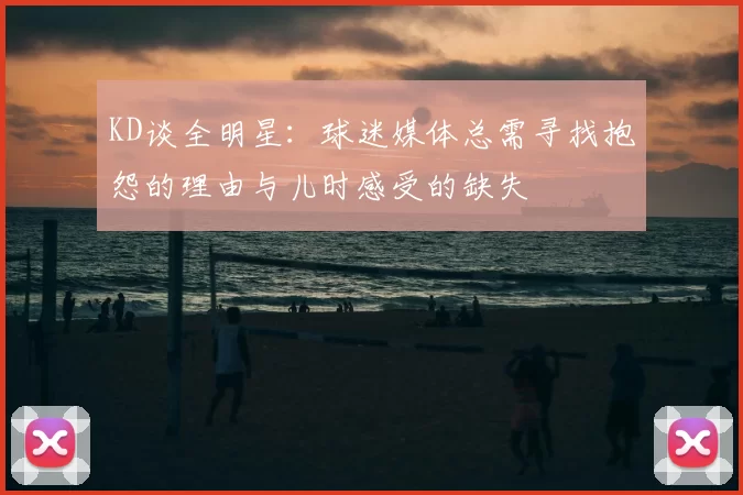 KD谈全明星：球迷媒体总需寻找抱怨的理由与儿时感受的缺失