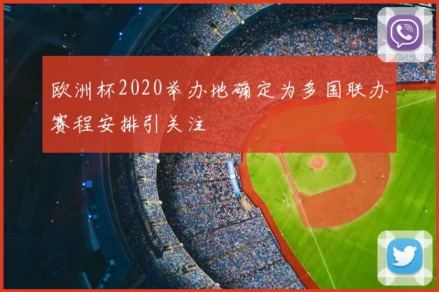 欧洲杯2020举办地确定为多国联办赛程安排引关注