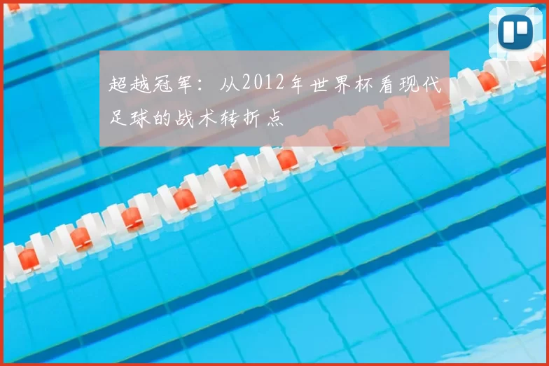 超越冠军:从2012年世界杯看现代足球的战术转折点