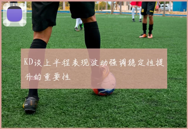 KD谈上半程表现波动强调稳定性提升的重要性