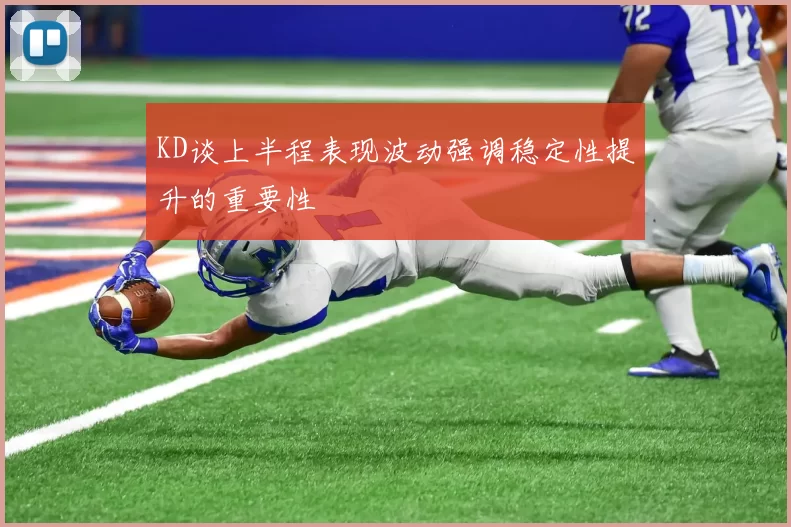 KD谈上半程表现波动强调稳定性提升的重要性