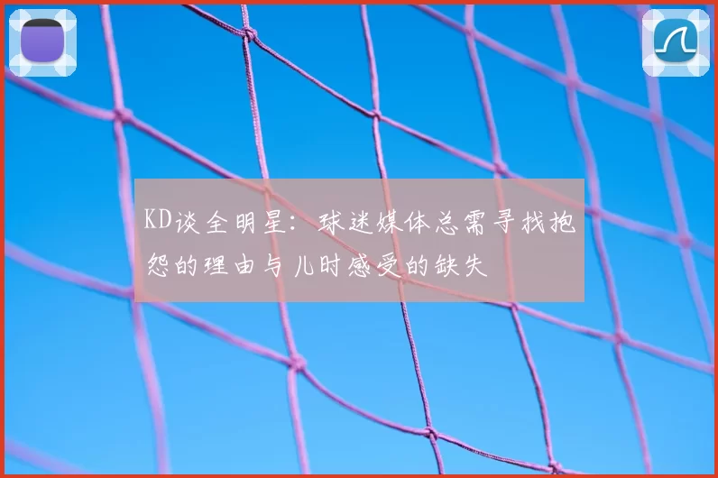 KD谈全明星：球迷媒体总需寻找抱怨的理由与儿时感受的缺失