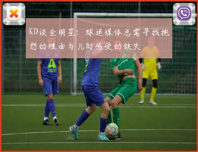 KD谈全明星：球迷媒体总需寻找抱怨的理由与儿时感受的缺失