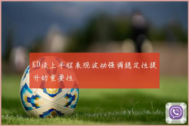 KD谈上半程表现波动强调稳定性提升的重要性