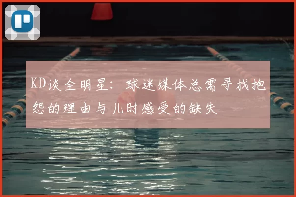 KD谈全明星:球迷媒体总需寻找抱怨的理由与儿时感受的缺失
