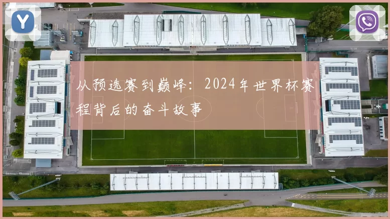 从预选赛到巅峰:2024年世界杯赛程背后的奋斗故事