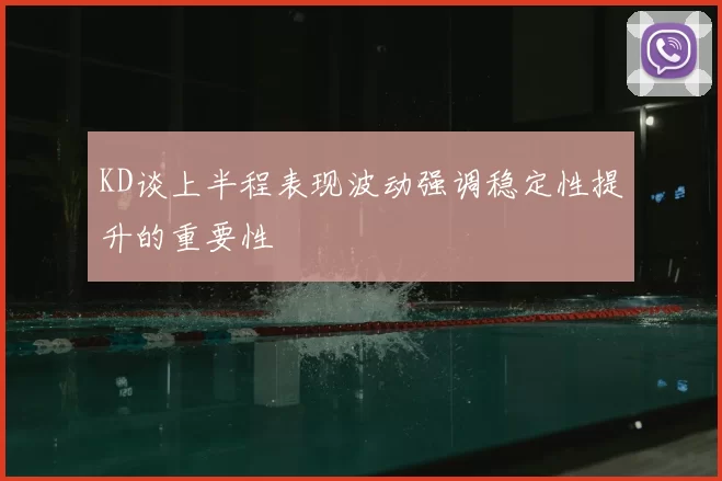 KD谈上半程表现波动强调稳定性提升的重要性