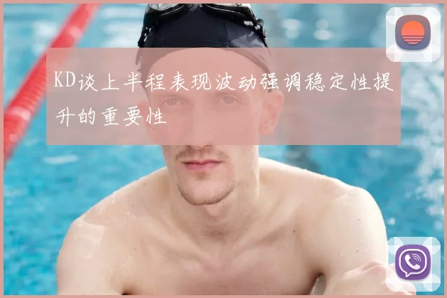 KD谈上半程表现波动强调稳定性提升的重要性