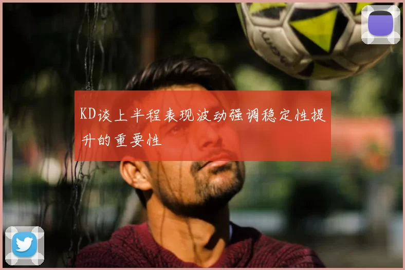KD谈上半程表现波动强调稳定性提升的重要性