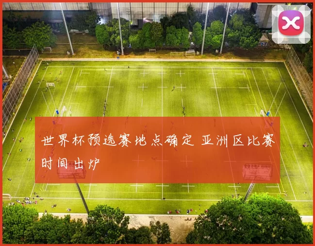 世界杯预选赛地点确定 亚洲区比赛时间出炉
