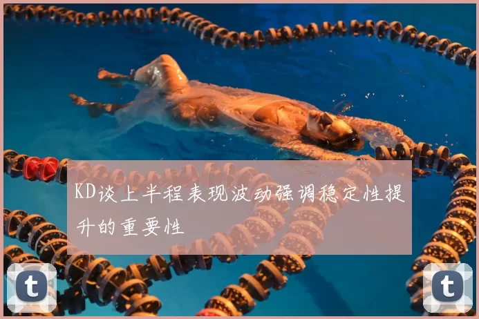 KD谈上半程表现波动强调稳定性提升的重要性