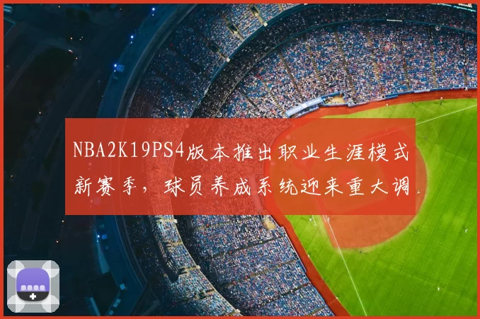 NBA2K19PS4版本推出职业生涯模式新赛季，球员养成系统迎来重大调整