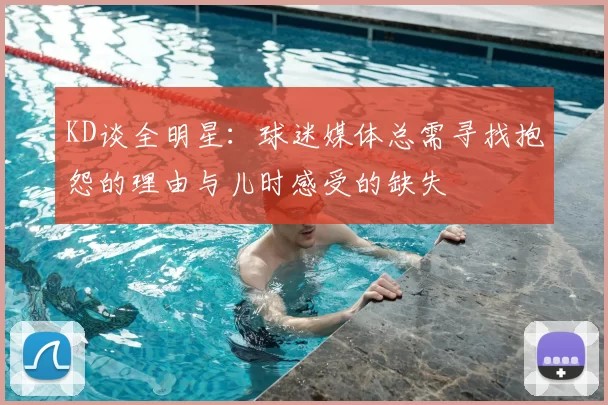 KD谈全明星：球迷媒体总需寻找抱怨的理由与儿时感受的缺失