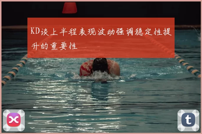 KD谈上半程表现波动强调稳定性提升的重要性
