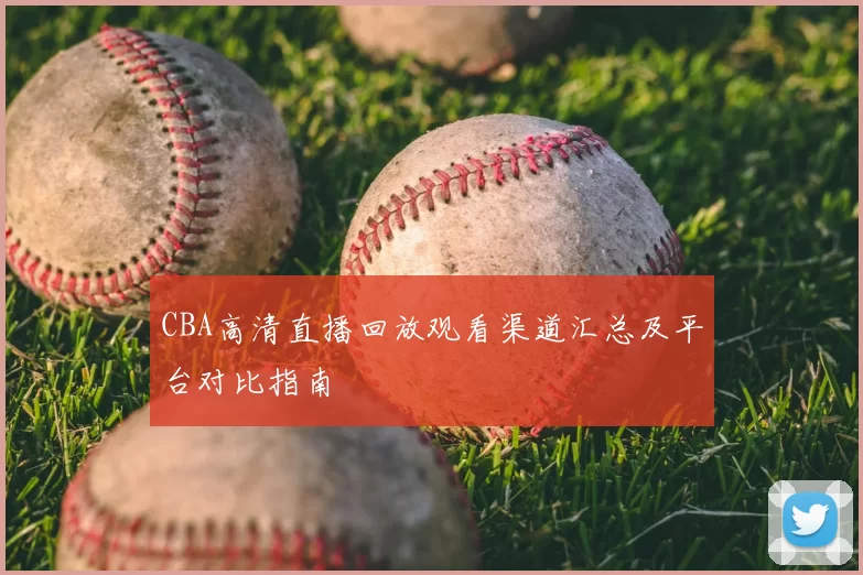 CBA高清直播回放观看渠道汇总及平台对比指南