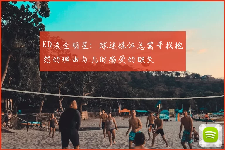 KD谈全明星：球迷媒体总需寻找抱怨的理由与儿时感受的缺失