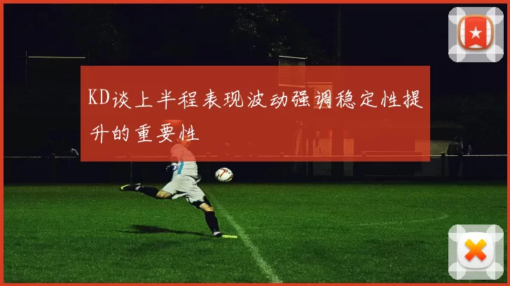 KD谈上半程表现波动强调稳定性提升的重要性