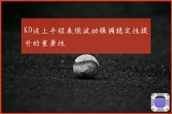 KD谈上半程表现波动强调稳定性提升的重要性