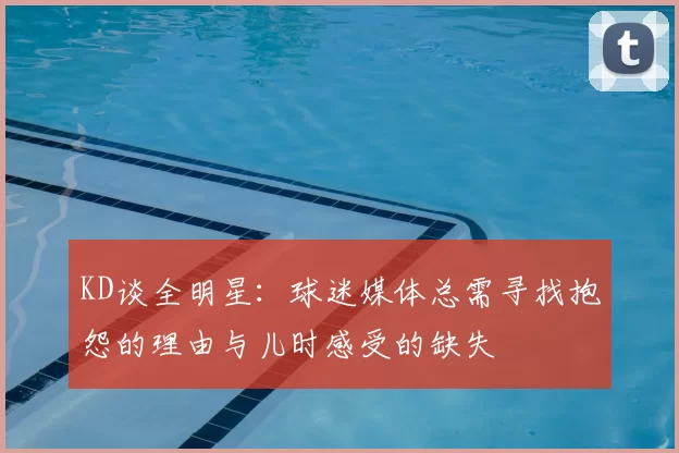 KD谈全明星:球迷媒体总需寻找抱怨的理由与儿时感受的缺失