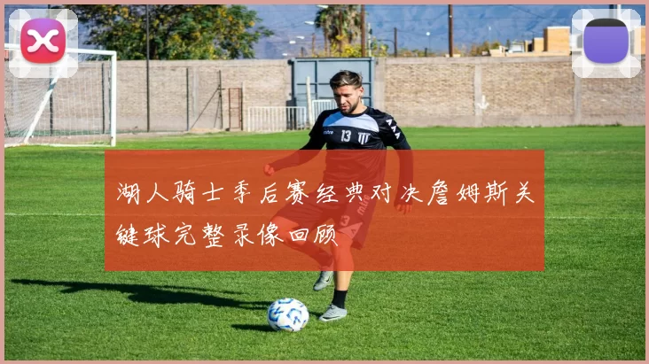 湖人骑士季后赛经典对决詹姆斯关键球完整录像回顾