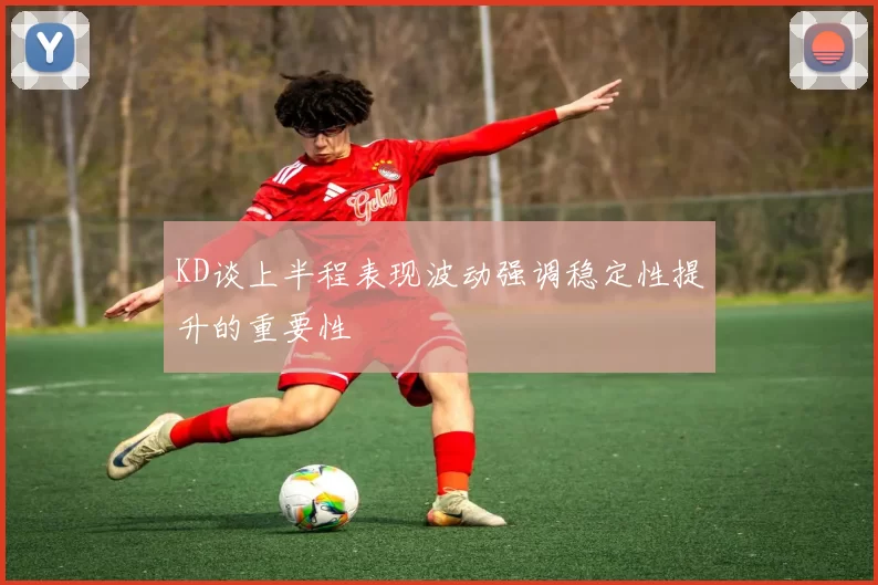 KD谈上半程表现波动强调稳定性提升的重要性