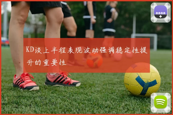 KD谈上半程表现波动强调稳定性提升的重要性