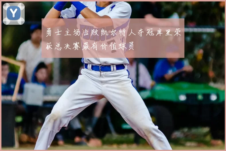 勇士主场击败凯尔特人夺冠库里荣获总决赛最有价值球员