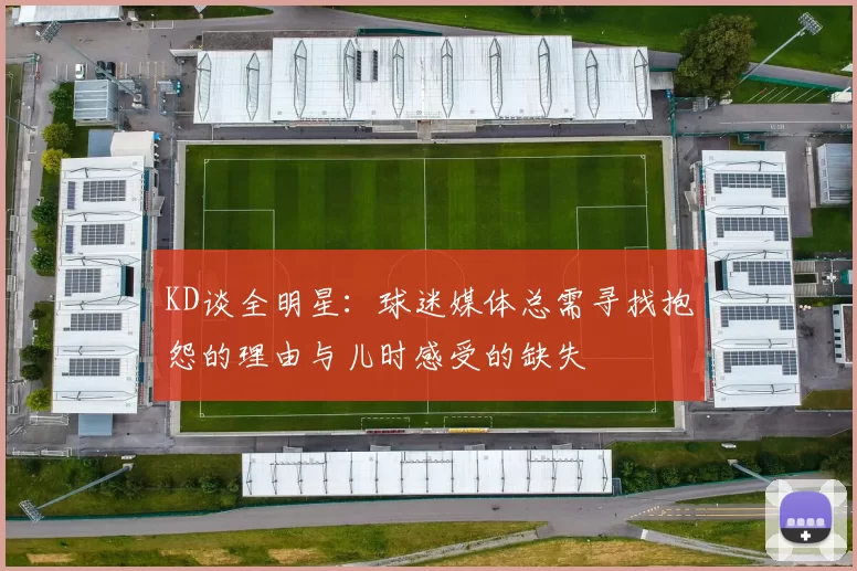 KD谈全明星:球迷媒体总需寻找抱怨的理由与儿时感受的缺失