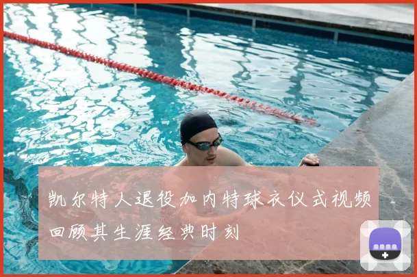 凯尔特人退役加内特球衣仪式视频回顾其生涯经典时刻