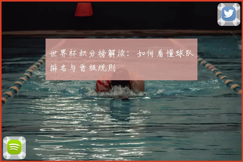 世界杯积分榜解读:如何看懂球队排名与晋级规则