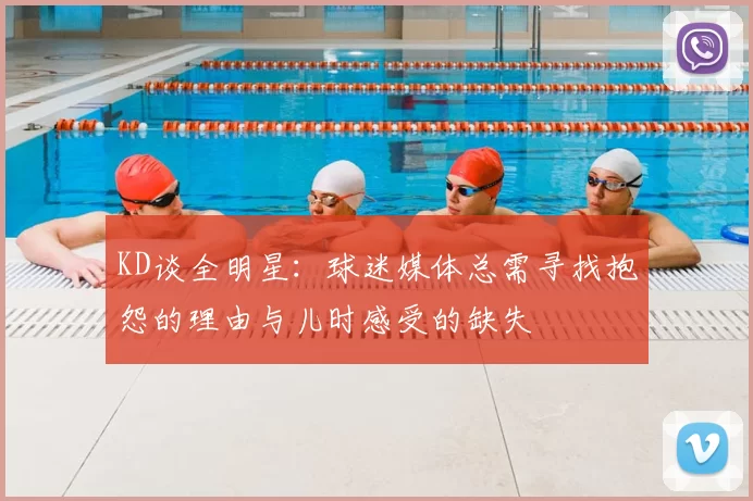KD谈全明星：球迷媒体总需寻找抱怨的理由与儿时感受的缺失
