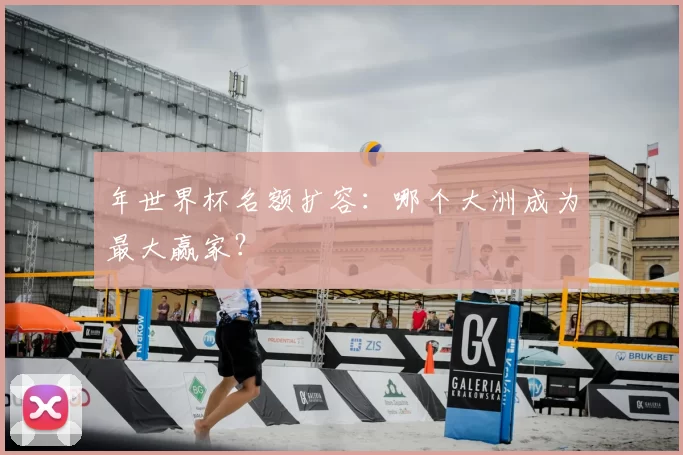 年世界杯名额扩容：哪个大洲成为最大赢家？