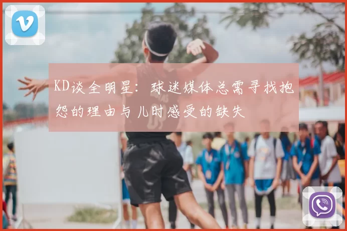 KD谈全明星：球迷媒体总需寻找抱怨的理由与儿时感受的缺失