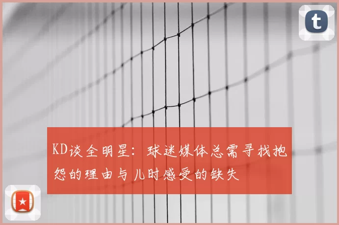 KD谈全明星：球迷媒体总需寻找抱怨的理由与儿时感受的缺失