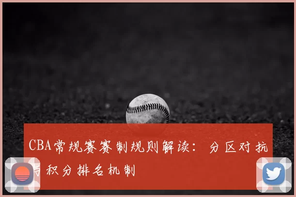 CBA常规赛赛制规则解读：分区对抗与积分排名机制