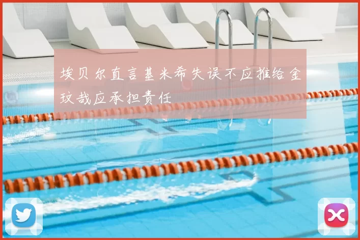 埃贝尔直言基米希失误不应推给金玟哉应承担责任