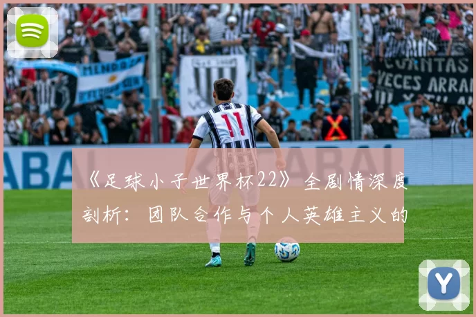 《足球小子世界杯22》全剧情深度剖析:团队合作与个人英雄主义的完美平衡