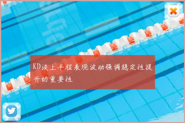 KD谈上半程表现波动强调稳定性提升的重要性