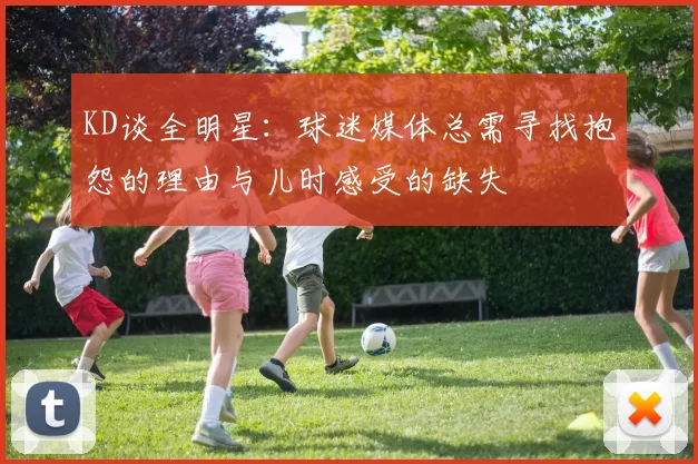 KD谈全明星:球迷媒体总需寻找抱怨的理由与儿时感受的缺失