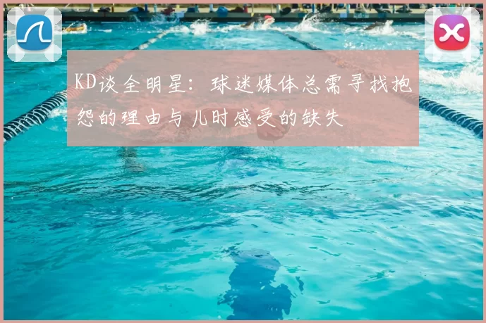 KD谈全明星：球迷媒体总需寻找抱怨的理由与儿时感受的缺失
