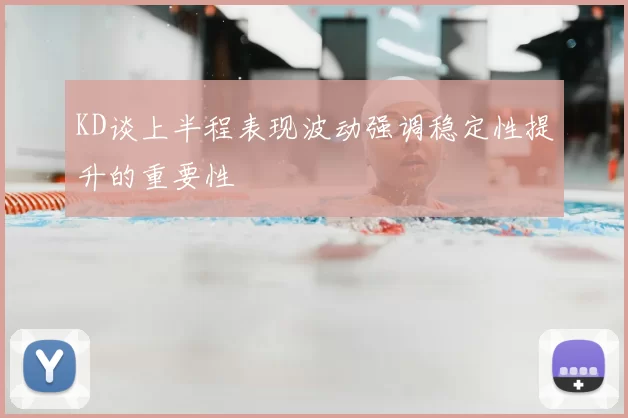 KD谈上半程表现波动强调稳定性提升的重要性