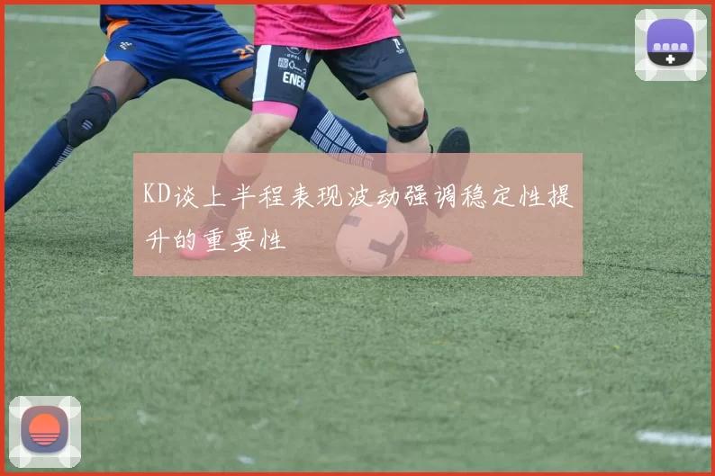 KD谈上半程表现波动强调稳定性提升的重要性