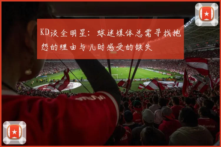 KD谈全明星:球迷媒体总需寻找抱怨的理由与儿时感受的缺失